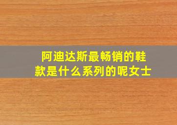 阿迪达斯最畅销的鞋款是什么系列的呢女士