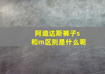 阿迪达斯裤子s和m区别是什么呢