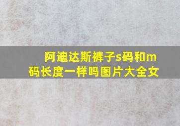 阿迪达斯裤子s码和m码长度一样吗图片大全女