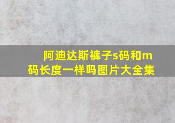 阿迪达斯裤子s码和m码长度一样吗图片大全集