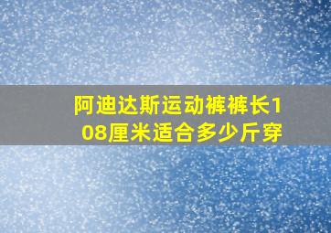 阿迪达斯运动裤裤长108厘米适合多少斤穿