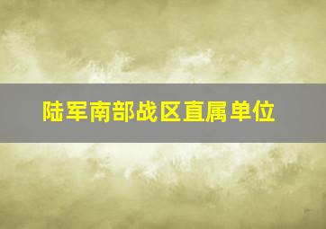 陆军南部战区直属单位