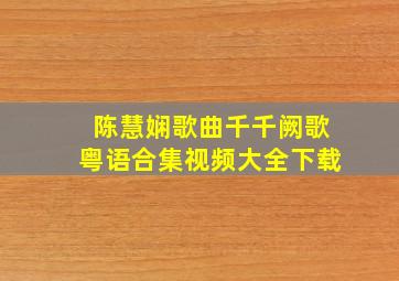 陈慧娴歌曲千千阙歌粤语合集视频大全下载