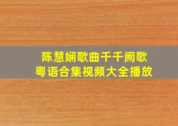 陈慧娴歌曲千千阙歌粤语合集视频大全播放