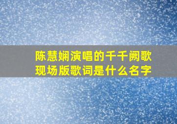 陈慧娴演唱的千千阙歌现场版歌词是什么名字