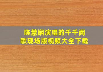 陈慧娴演唱的千千阙歌现场版视频大全下载