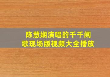 陈慧娴演唱的千千阙歌现场版视频大全播放