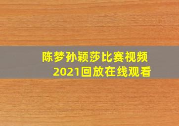 陈梦孙颖莎比赛视频2021回放在线观看