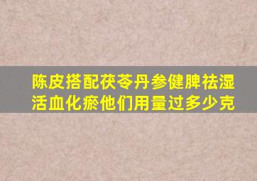 陈皮搭配茯苓丹参健脾祛湿活血化瘀他们用量过多少克