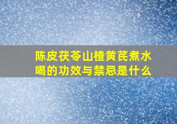 陈皮茯苓山楂黄芪煮水喝的功效与禁忌是什么