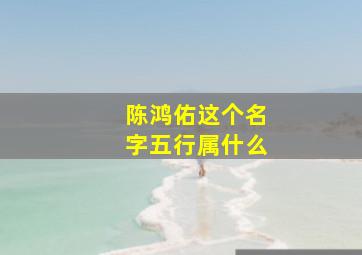 陈鸿佑这个名字五行属什么