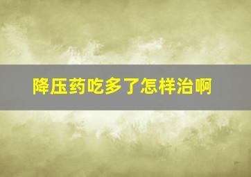 降压药吃多了怎样治啊