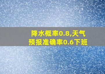 降水概率0.8,天气预报准确率0.6下班