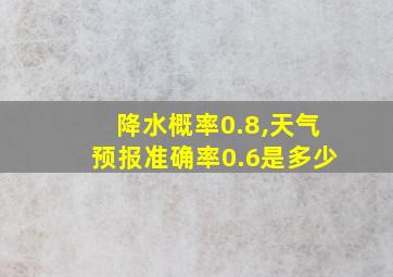 降水概率0.8,天气预报准确率0.6是多少