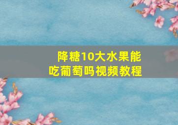 降糖10大水果能吃葡萄吗视频教程