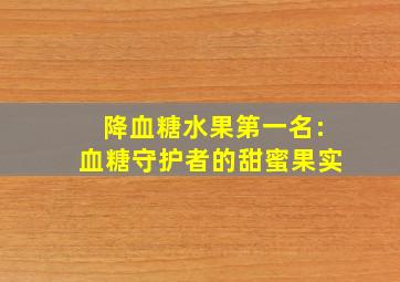 降血糖水果第一名:血糖守护者的甜蜜果实