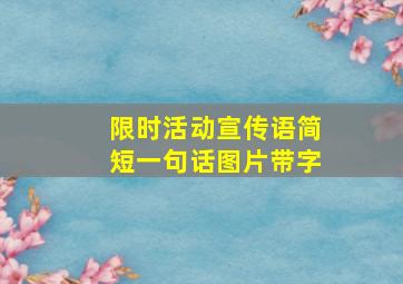 限时活动宣传语简短一句话图片带字