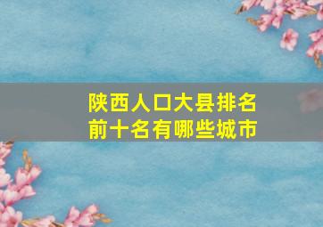 陕西人口大县排名前十名有哪些城市