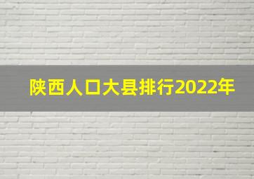 陕西人口大县排行2022年