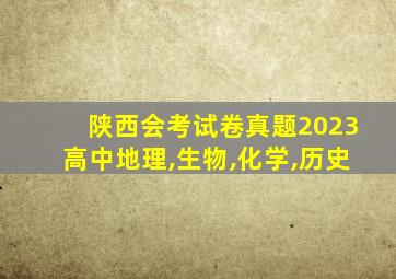 陕西会考试卷真题2023高中地理,生物,化学,历史