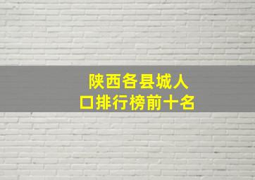 陕西各县城人口排行榜前十名