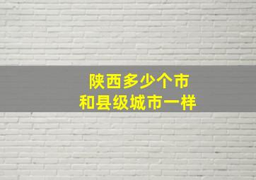 陕西多少个市和县级城市一样