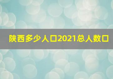 陕西多少人口2021总人数口