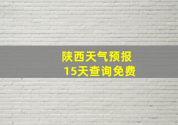 陕西天气预报15天查询免费