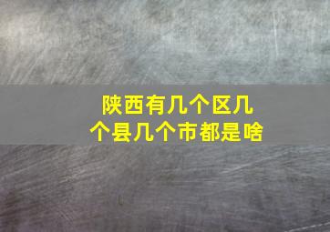 陕西有几个区几个县几个市都是啥