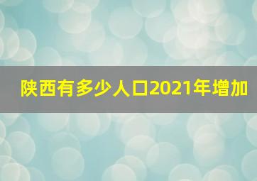 陕西有多少人口2021年增加