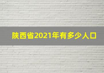 陕西省2021年有多少人口