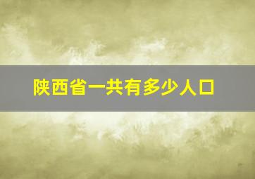 陕西省一共有多少人口