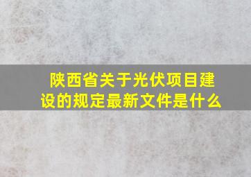 陕西省关于光伏项目建设的规定最新文件是什么