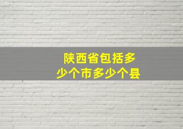 陕西省包括多少个市多少个县