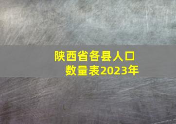 陕西省各县人口数量表2023年