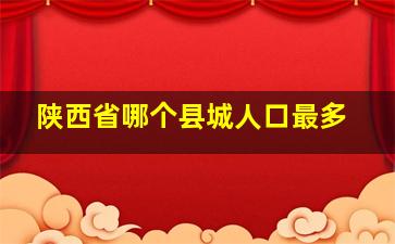 陕西省哪个县城人口最多