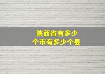 陕西省有多少个市有多少个县