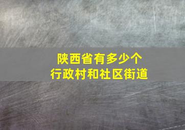 陕西省有多少个行政村和社区街道