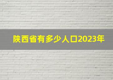 陕西省有多少人口2023年