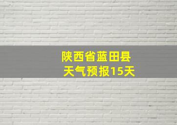 陕西省蓝田县天气预报15天