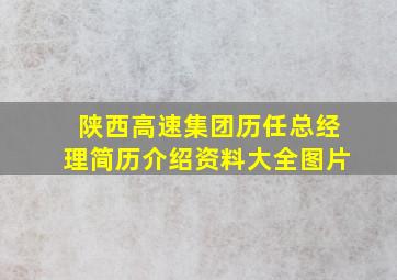 陕西高速集团历任总经理简历介绍资料大全图片