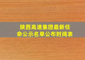 陕西高速集团最新任命公示名单公布时间表