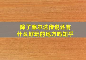 除了塞尔达传说还有什么好玩的地方吗知乎