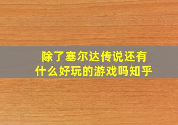 除了塞尔达传说还有什么好玩的游戏吗知乎