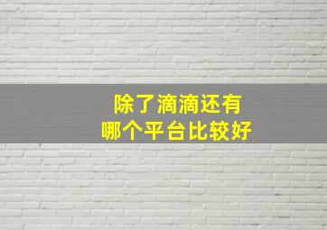 除了滴滴还有哪个平台比较好