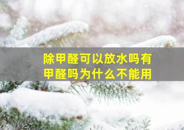 除甲醛可以放水吗有甲醛吗为什么不能用