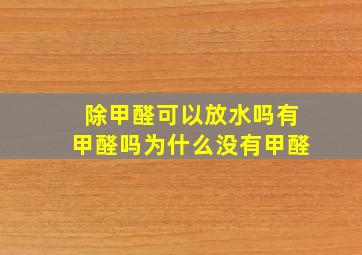 除甲醛可以放水吗有甲醛吗为什么没有甲醛