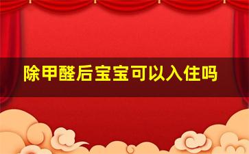 除甲醛后宝宝可以入住吗