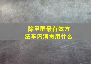 除甲醛最有效方法车内消毒用什么