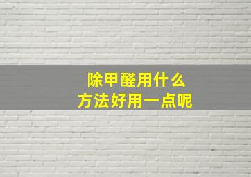 除甲醛用什么方法好用一点呢